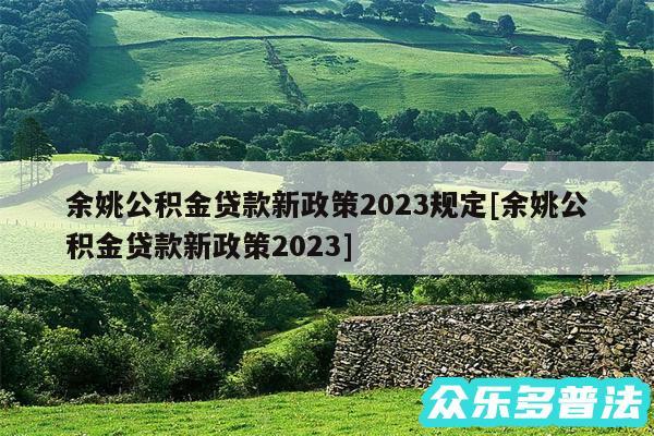 余姚公积金贷款新政策2024规定及余姚公积金贷款新政策2024