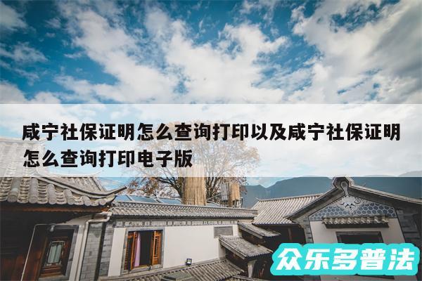 咸宁社保证明怎么查询打印以及咸宁社保证明怎么查询打印电子版