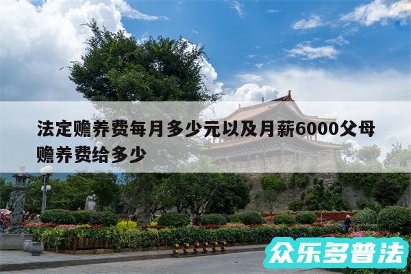 法定赡养费每月多少元以及月薪6000父母赡养费给多少