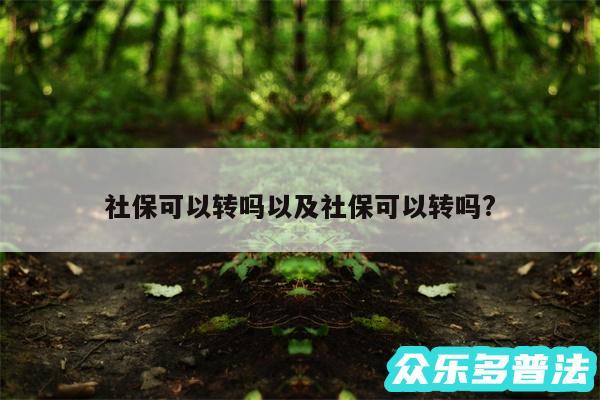 社保可以转吗以及社保可以转吗?