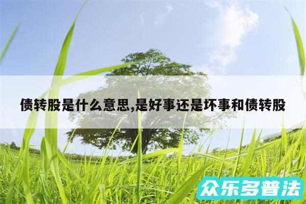 债转股是什么意思,是好事还是坏事和债转股