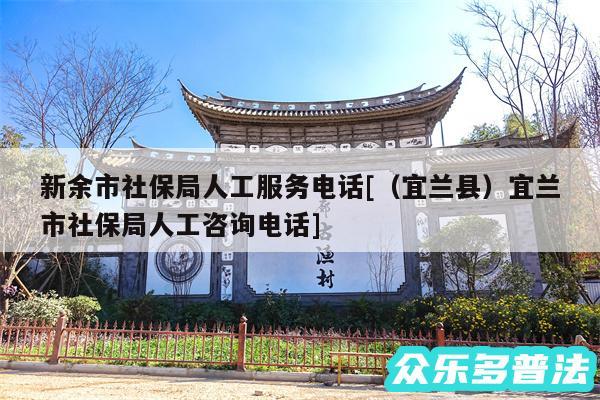 新余市社保局人工服务电话及以及宜兰县宜兰市社保局人工咨询电话