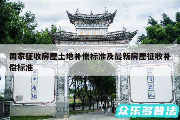 国家征收房屋土地补偿标准及最新房屋征收补偿标准