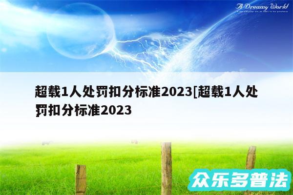 超载1人处罚扣分标准2024及超载1人处罚扣分标准2024
