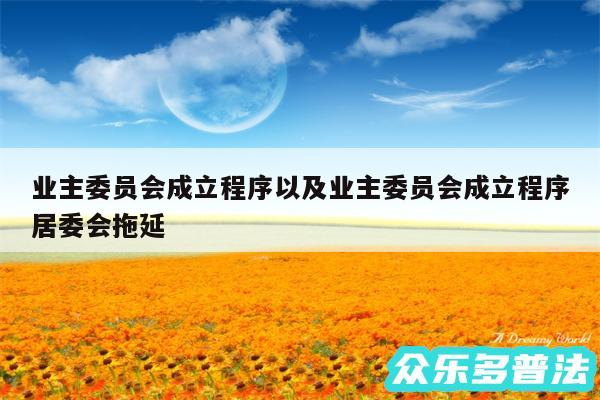 业主委员会成立程序以及业主委员会成立程序居委会拖延