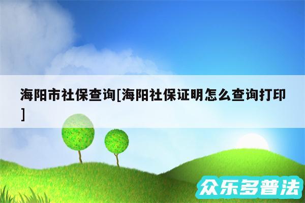 海阳市社保查询及海阳社保证明怎么查询打印