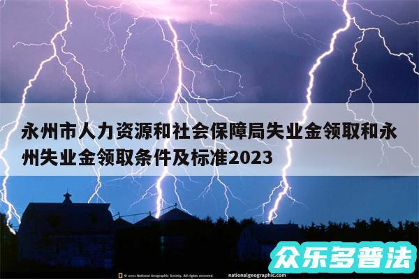永州市人力资源和社会保障局失业金领取和永州失业金领取条件及标准2024
