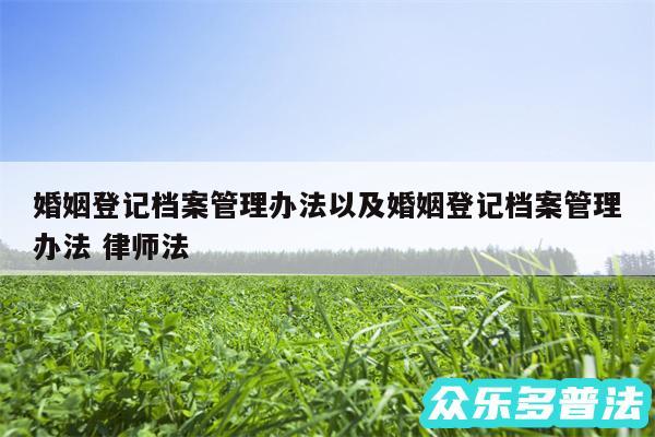 婚姻登记档案管理办法以及婚姻登记档案管理办法 律师法