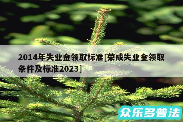 2014年失业金领取标准及荣成失业金领取条件及标准2024