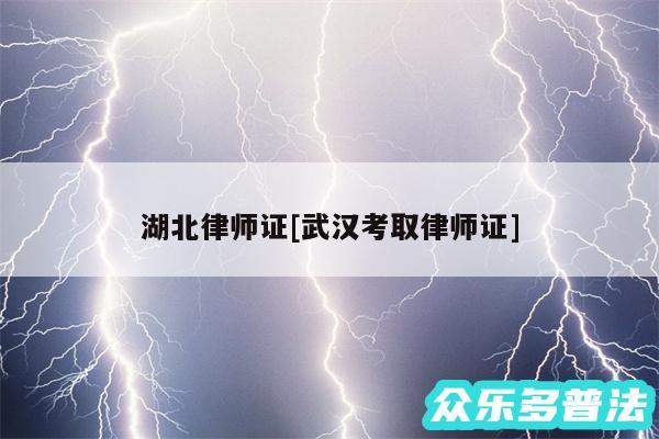 湖北律师证及武汉考取律师证