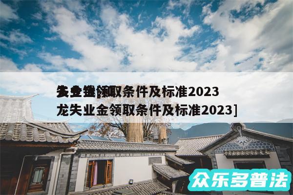 失业金领取条件及标准2024
多少钱及和龙失业金领取条件及标准2024