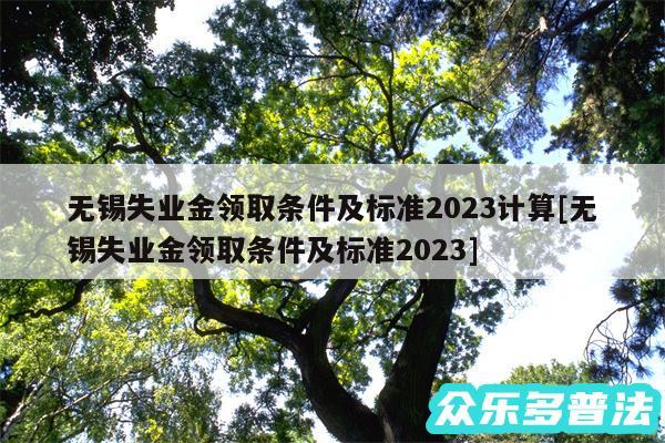 无锡失业金领取条件及标准2024计算及无锡失业金领取条件及标准2024