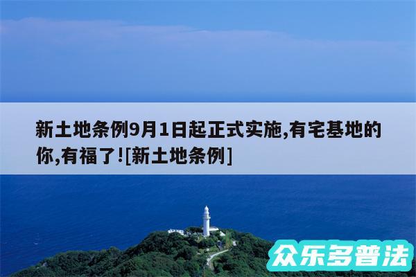 新土地条例9月1日起正式实施,有宅基地的你,有福了!及新土地条例