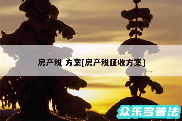 房产税 方案及房产税征收方案