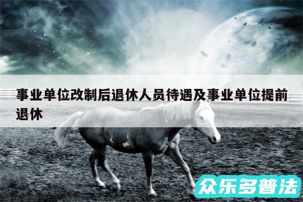 事业单位改制后退休人员待遇及事业单位提前退休