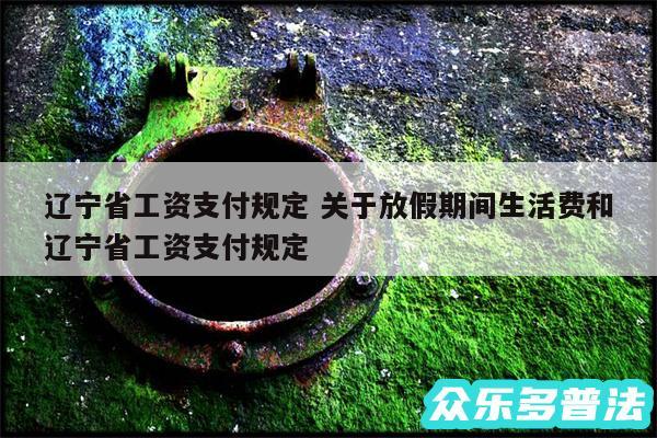 辽宁省工资支付规定 关于放假期间生活费和辽宁省工资支付规定