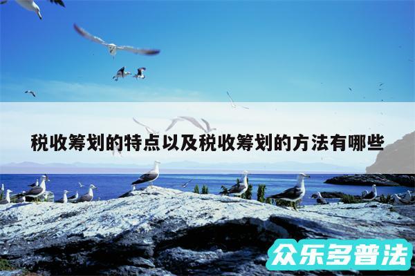 税收筹划的特点以及税收筹划的方法有哪些