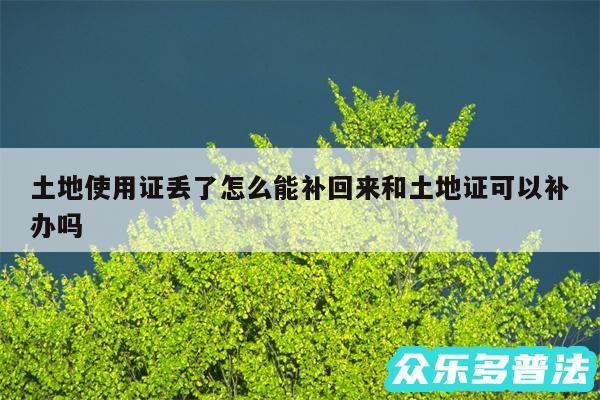 土地使用证丢了怎么能补回来和土地证可以补办吗