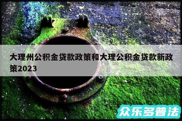 大理州公积金贷款政策和大理公积金贷款新政策2024