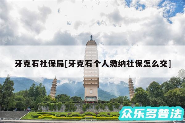 牙克石社保局及牙克石个人缴纳社保怎么交