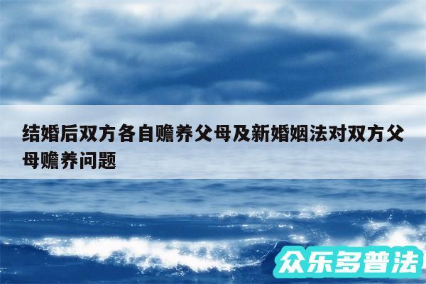 结婚后双方各自赡养父母及新婚姻法对双方父母赡养问题