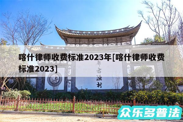 喀什律师收费标准2024年及喀什律师收费标准2024