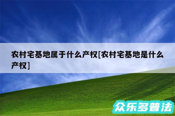 农村宅基地属于什么产权及农村宅基地是什么产权