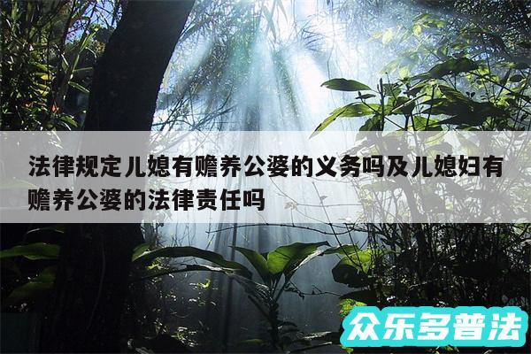 法律规定儿媳有赡养公婆的义务吗及儿媳妇有赡养公婆的法律责任吗
