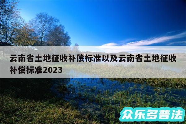云南省土地征收补偿标准以及云南省土地征收补偿标准2024