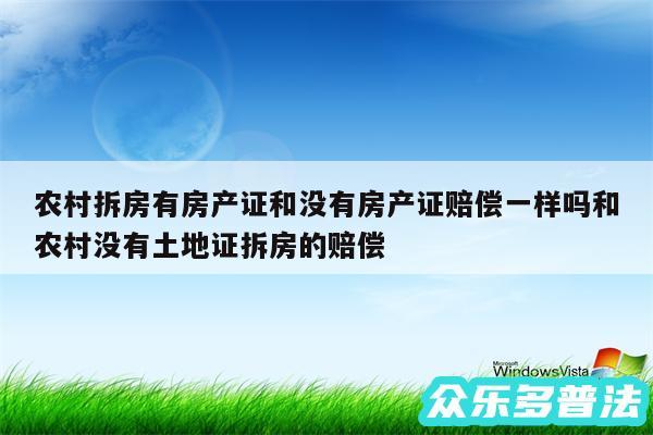 农村拆房有房产证和没有房产证赔偿一样吗和农村没有土地证拆房的赔偿