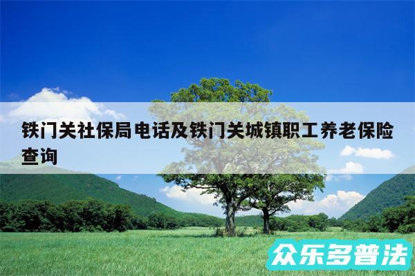 铁门关社保局电话及铁门关城镇职工养老保险查询