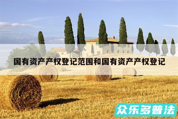 国有资产产权登记范围和国有资产产权登记