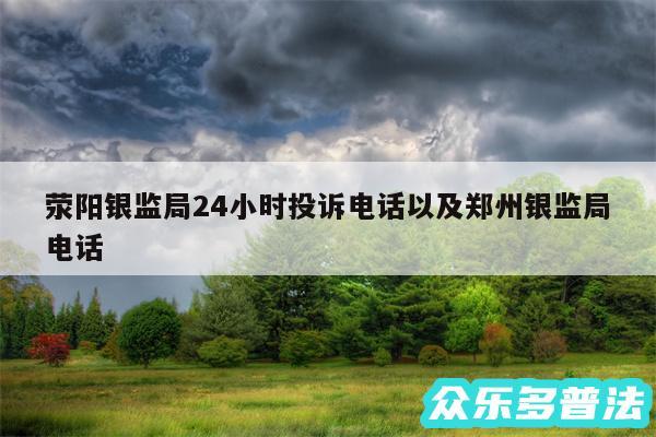 荥阳银监局24小时投诉电话以及郑州银监局电话