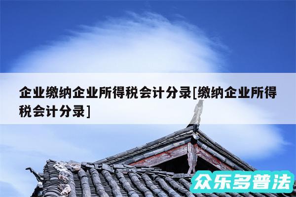 企业缴纳企业所得税会计分录及缴纳企业所得税会计分录