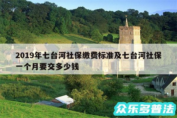 2019年七台河社保缴费标准及七台河社保一个月要交多少钱