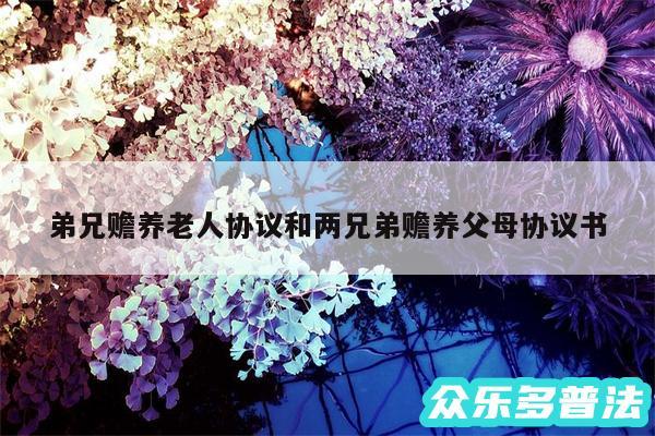 弟兄赡养老人协议和两兄弟赡养父母协议书