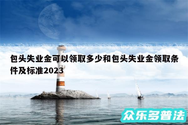 包头失业金可以领取多少和包头失业金领取条件及标准2024