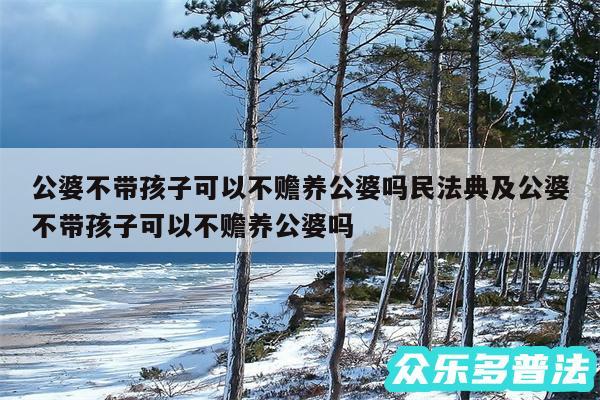 公婆不带孩子可以不赡养公婆吗民法典及公婆不带孩子可以不赡养公婆吗