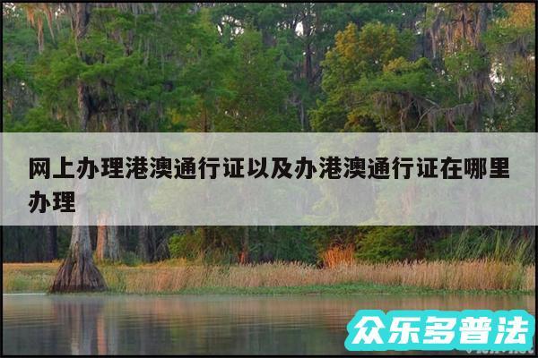 网上办理港澳通行证以及办港澳通行证在哪里办理