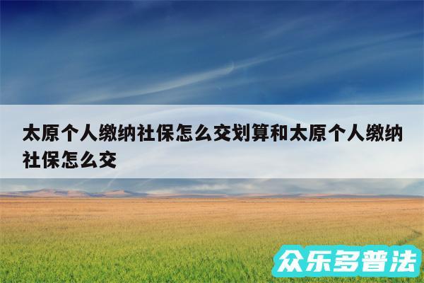 太原个人缴纳社保怎么交划算和太原个人缴纳社保怎么交