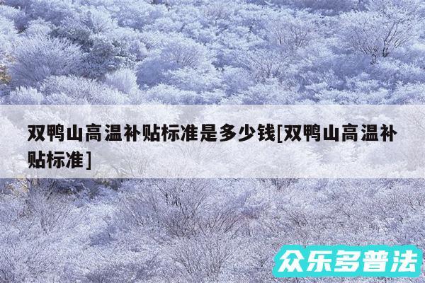 双鸭山高温补贴标准是多少钱及双鸭山高温补贴标准