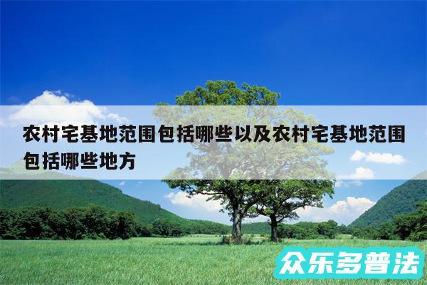 农村宅基地范围包括哪些以及农村宅基地范围包括哪些地方