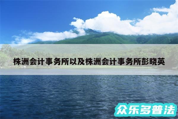 株洲会计事务所以及株洲会计事务所彭晓英