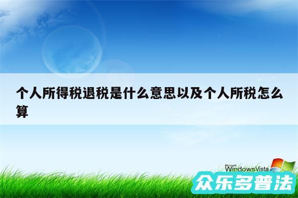 个人所得税退税是什么意思以及个人所税怎么算