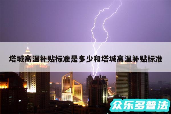 塔城高温补贴标准是多少和塔城高温补贴标准