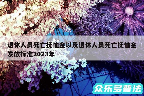 退休人员死亡抚恤金以及退休人员死亡抚恤金发放标准2024年