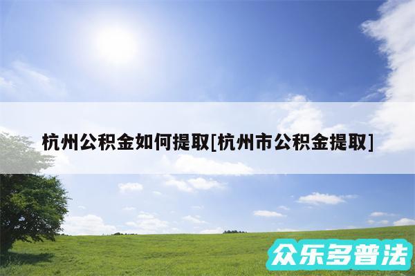 杭州公积金如何提取及杭州市公积金提取