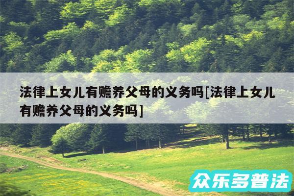 法律上女儿有赡养父母的义务吗及法律上女儿有赡养父母的义务吗