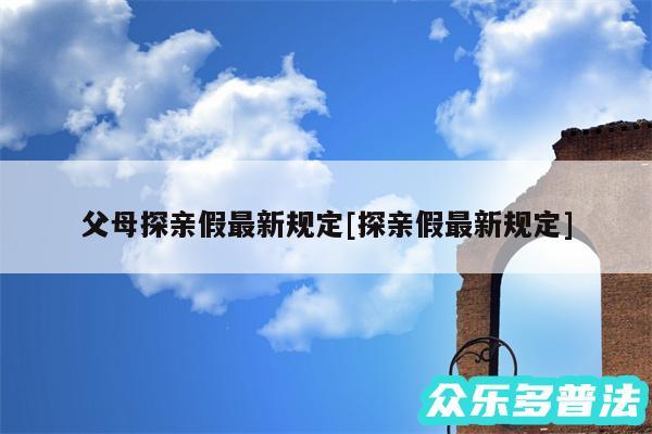 父母探亲假最新规定及探亲假最新规定