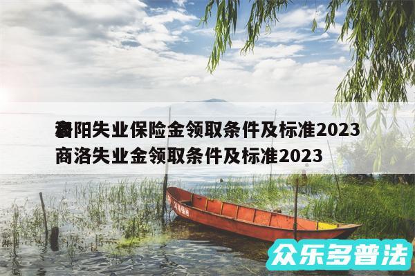 洛阳失业保险金领取条件及标准2024
和商洛失业金领取条件及标准2024
